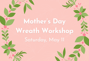 
                  
                    Mother's Day Wreath Workshop - May 11th
                  
                